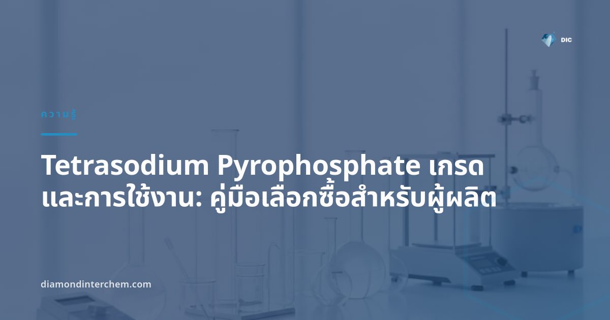 ผงสีขาว Tetrasodium Pyrophosphate เกรดและการใช้งานในอุตสาหกรรมอาหารและอุตสาหกรรมทั่วไป